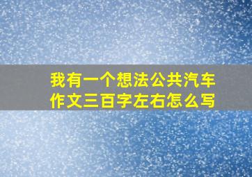 我有一个想法公共汽车作文三百字左右怎么写