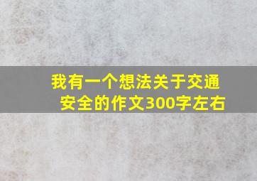 我有一个想法关于交通安全的作文300字左右