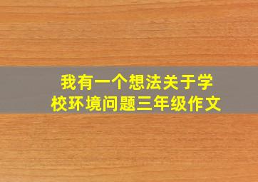 我有一个想法关于学校环境问题三年级作文