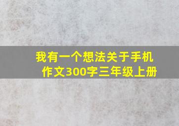 我有一个想法关于手机作文300字三年级上册