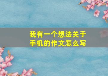 我有一个想法关于手机的作文怎么写