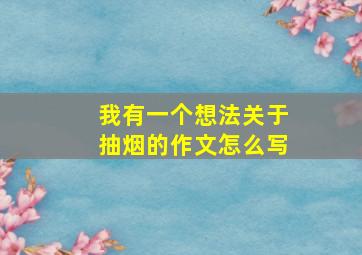 我有一个想法关于抽烟的作文怎么写