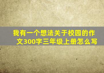 我有一个想法关于校园的作文300字三年级上册怎么写