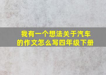 我有一个想法关于汽车的作文怎么写四年级下册