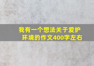 我有一个想法关于爱护环境的作文400字左右