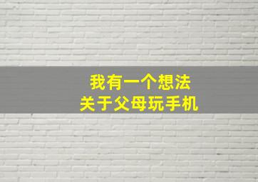 我有一个想法关于父母玩手机