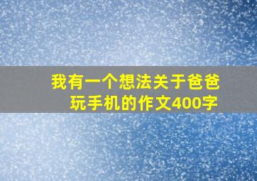 我有一个想法关于爸爸玩手机的作文400字