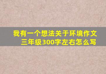 我有一个想法关于环境作文三年级300字左右怎么写