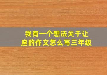 我有一个想法关于让座的作文怎么写三年级