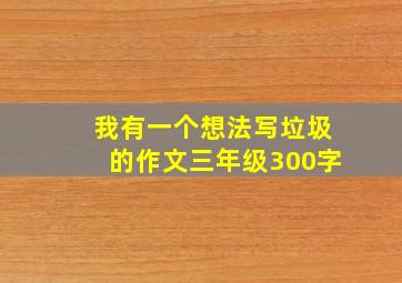 我有一个想法写垃圾的作文三年级300字