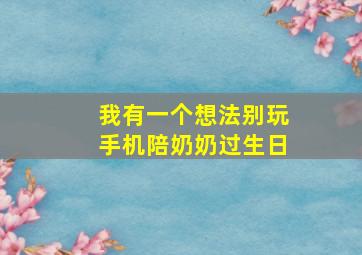 我有一个想法别玩手机陪奶奶过生日