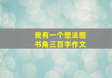 我有一个想法图书角三百字作文