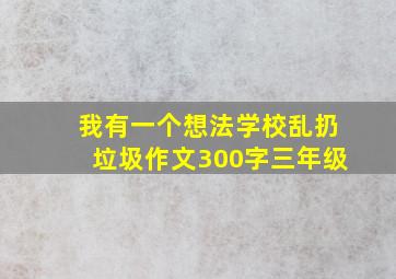 我有一个想法学校乱扔垃圾作文300字三年级