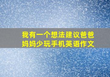 我有一个想法建议爸爸妈妈少玩手机英语作文