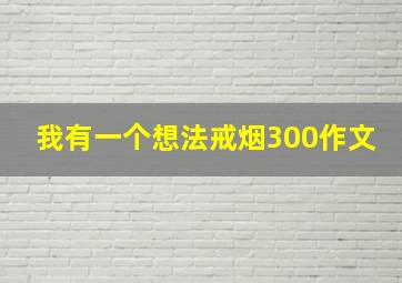 我有一个想法戒烟300作文