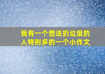 我有一个想法扔垃圾的人特别多的一个小作文