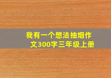 我有一个想法抽烟作文300字三年级上册