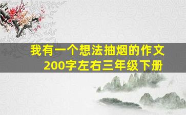 我有一个想法抽烟的作文200字左右三年级下册