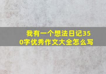 我有一个想法日记350字优秀作文大全怎么写