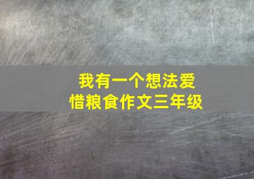 我有一个想法爱惜粮食作文三年级