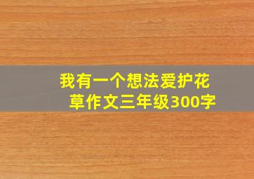 我有一个想法爱护花草作文三年级300字