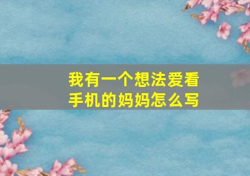 我有一个想法爱看手机的妈妈怎么写