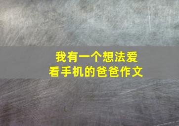 我有一个想法爱看手机的爸爸作文