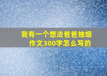 我有一个想法爸爸抽烟作文300字怎么写的