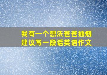 我有一个想法爸爸抽烟建议写一段话英语作文