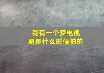 我有一个梦电视剧是什么时候拍的