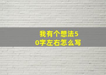 我有个想法50字左右怎么写