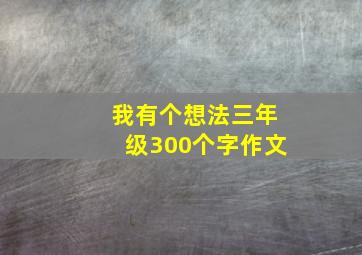 我有个想法三年级300个字作文