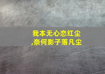 我本无心恋红尘,奈何影子落凡尘