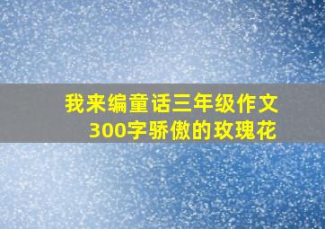 我来编童话三年级作文300字骄傲的玫瑰花