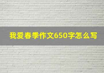 我爱春季作文650字怎么写