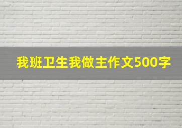 我班卫生我做主作文500字