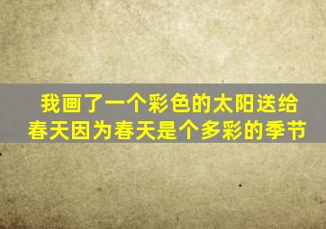 我画了一个彩色的太阳送给春天因为春天是个多彩的季节