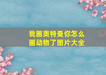 我画奥特曼你怎么画动物了图片大全