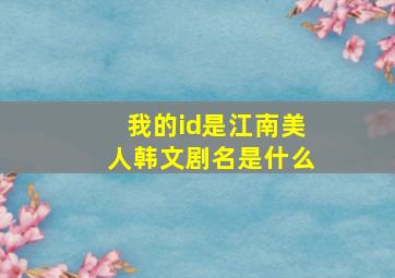 我的id是江南美人韩文剧名是什么