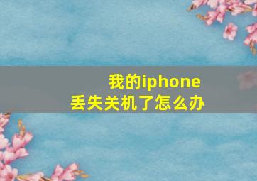 我的iphone丢失关机了怎么办