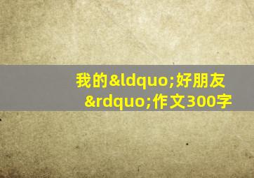 我的“好朋友”作文300字