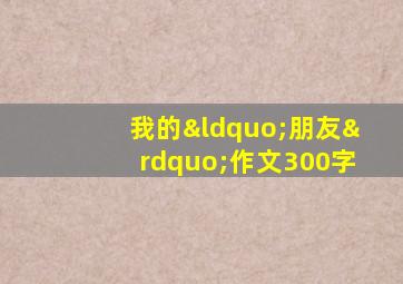 我的“朋友”作文300字