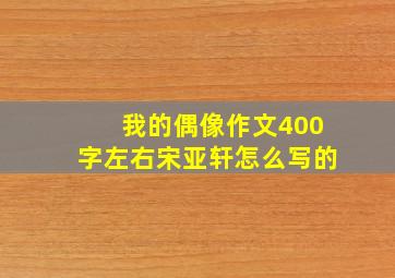 我的偶像作文400字左右宋亚轩怎么写的