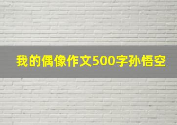 我的偶像作文500字孙悟空