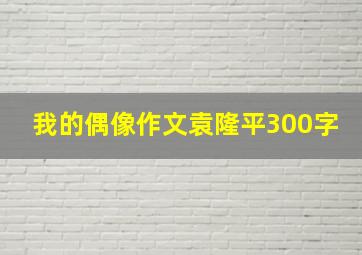 我的偶像作文袁隆平300字