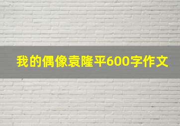 我的偶像袁隆平600字作文