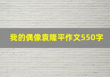 我的偶像袁隆平作文550字