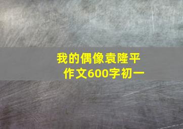 我的偶像袁隆平作文600字初一