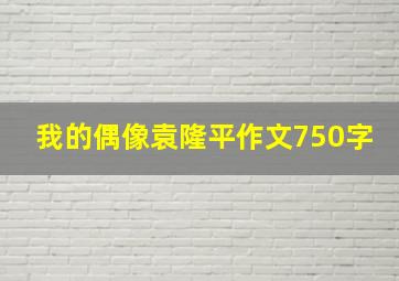 我的偶像袁隆平作文750字