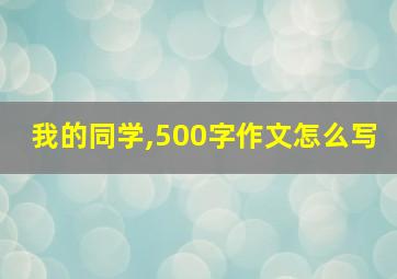 我的同学,500字作文怎么写